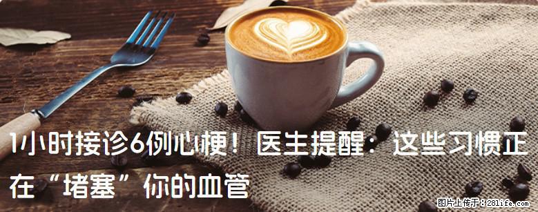 1小时接诊6例心梗！医生提醒：这些习惯正在“堵塞”你的血管 - 深圳生活资讯 - 深圳28生活网 sz.28life.net